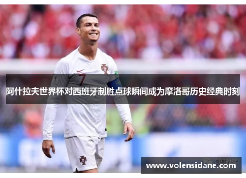 阿什拉夫世界杯对西班牙制胜点球瞬间成为摩洛哥历史经典时刻