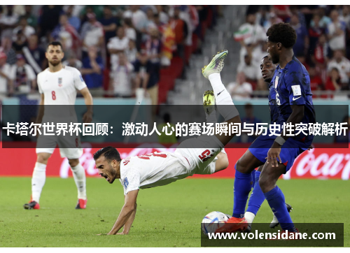 卡塔尔世界杯回顾：激动人心的赛场瞬间与历史性突破解析
