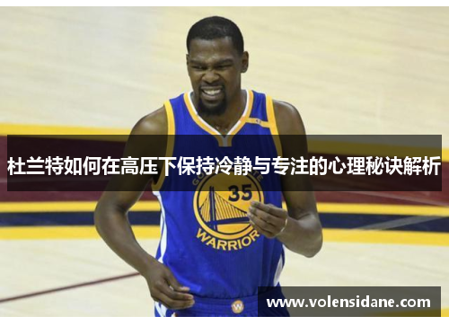 杜兰特如何在高压下保持冷静与专注的心理秘诀解析