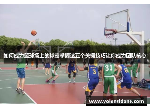 如何成为篮球场上的球霸掌握这五个关键技巧让你成为团队核心