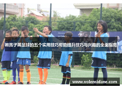教孩子踢足球的五个实用技巧帮助提升技巧与兴趣的全面指南