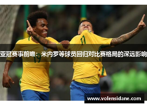 亚冠赛事前瞻：米内罗等球员回归对比赛格局的深远影响