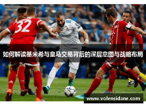 如何解读基米希与皇马交易背后的深层意图与战略布局