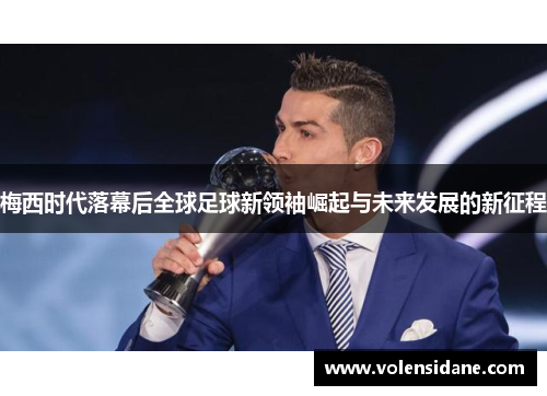 梅西时代落幕后全球足球新领袖崛起与未来发展的新征程
