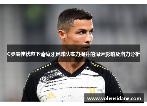 C罗最佳状态下葡萄牙足球队实力提升的深远影响及潜力分析