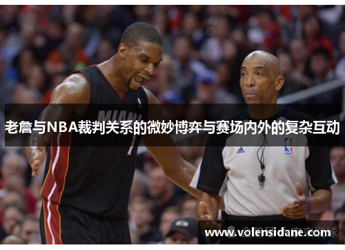 老詹与NBA裁判关系的微妙博弈与赛场内外的复杂互动