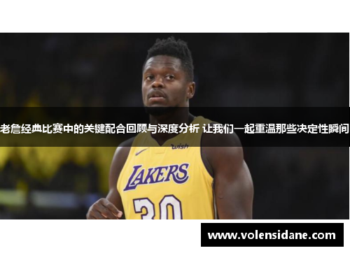 老詹经典比赛中的关键配合回顾与深度分析 让我们一起重温那些决定性瞬间