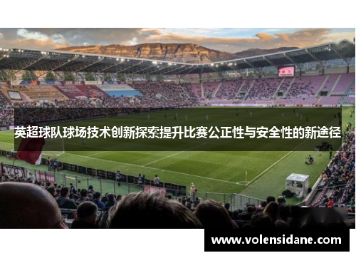 英超球队球场技术创新探索提升比赛公正性与安全性的新途径