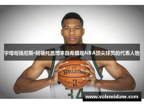 字母哥扬尼斯·阿德托昆博来自希腊是NBA顶尖球员的代表人物 字母哥扬尼斯·阿德托昆博来自希腊是NBA顶尖球员的代表人物