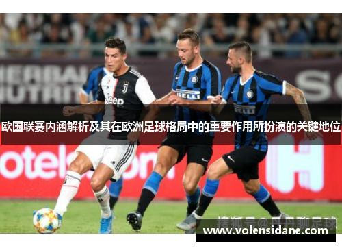 欧国联赛内涵解析及其在欧洲足球格局中的重要作用所扮演的关键地位 欧国联赛内涵解析及其在欧洲足球格局中的重要作用所扮演的关键地位