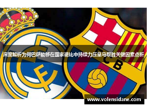 深度解析为何巴萨能够在国家德比中持续力压皇马取胜关键因素点析 深度解析为何巴萨能够在国家德比中持续力压皇马取胜关键因素点析