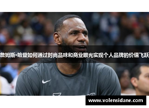 詹姆斯·哈登如何通过时尚品味和商业眼光实现个人品牌的价值飞跃