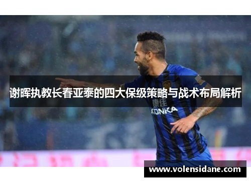 谢晖执教长春亚泰的四大保级策略与战术布局解析