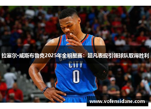 拉塞尔·威斯布鲁克2025年全明星赛:超凡表现引领球队取得胜利 拉塞尔·威斯布鲁克2025年全明星赛:超凡表现引领球队取得胜利