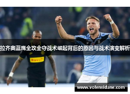 拉齐奥蓝鹰全攻全守战术崛起背后的原因与战术演变解析 拉齐奥蓝鹰全攻全守战术崛起背后的原因与战术演变解析