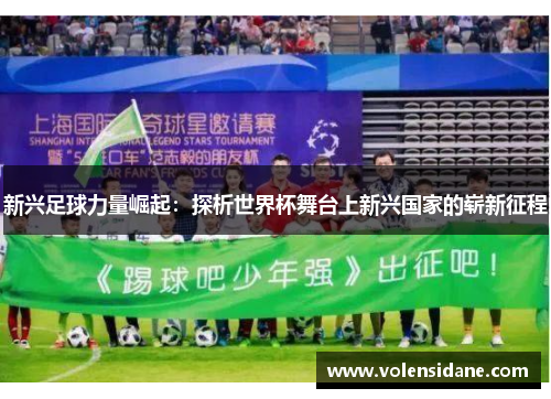 新兴足球力量崛起:探析世界杯舞台上新兴国家的崭新征程 新兴足球力量崛起:探析世界杯舞台上新兴国家的崭新征程
