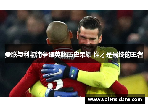 曼联与利物浦争锋英超历史荣耀 谁才是最终的王者