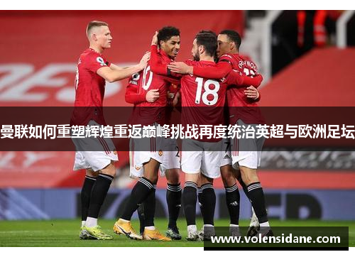 曼联如何重塑辉煌重返巅峰挑战再度统治英超与欧洲足坛