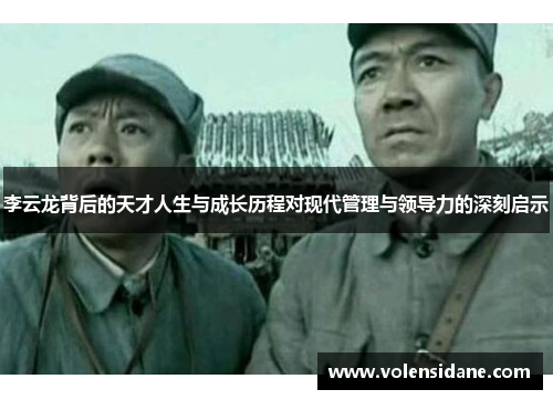 李云龙背后的天才人生与成长历程对现代管理与领导力的深刻启示