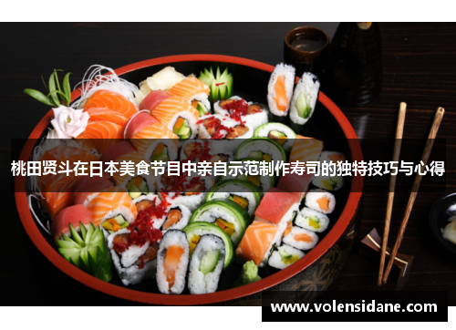 桃田贤斗在日本美食节目中亲自示范制作寿司的独特技巧与心得