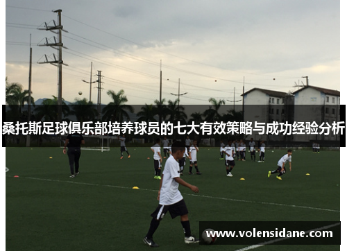 桑托斯足球俱乐部培养球员的七大有效策略与成功经验分析