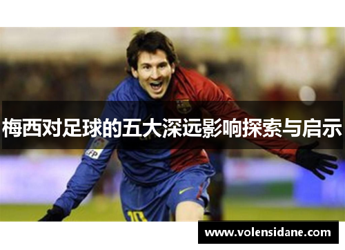 梅西对足球的五大深远影响探索与启示